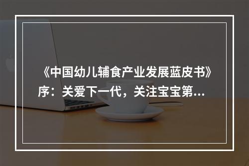 《中国幼儿辅食产业发展蓝皮书》序：关爱下一代，关注宝宝第二餐