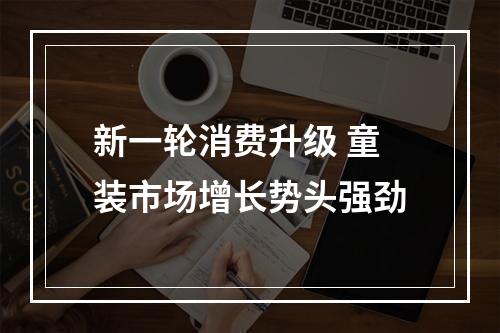 新一轮消费升级 童装市场增长势头强劲