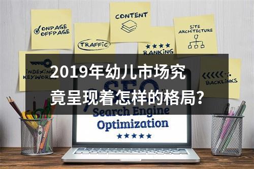 2019年幼儿市场究竟呈现着怎样的格局？