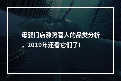 母婴门店涨势喜人的品类分析，2019年还看它们了！