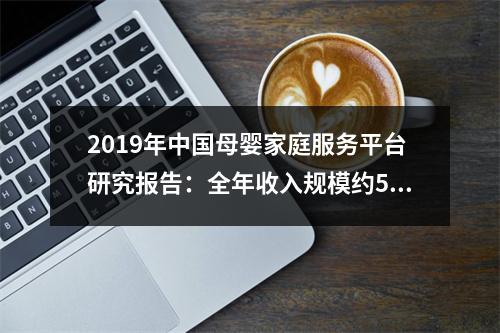 2019年中国母婴家庭服务平台研究报告：全年收入规模约50亿元