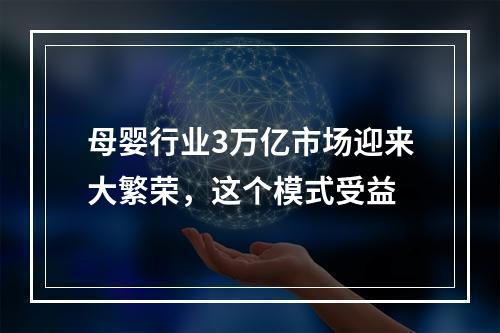 母婴行业3万亿市场迎来大繁荣，这个模式受益