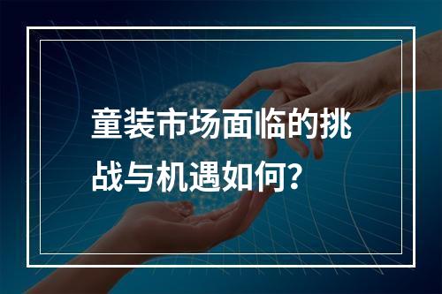 童装市场面临的挑战与机遇如何？