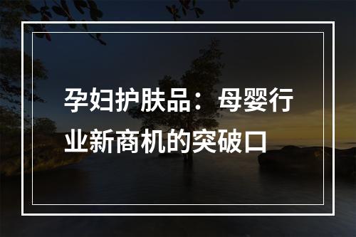 孕妇护肤品：母婴行业新商机的突破口