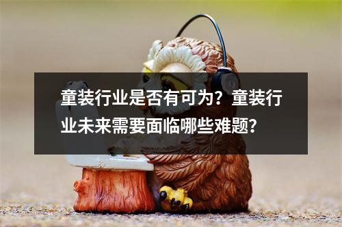 童装行业是否有可为？童装行业未来需要面临哪些难题？