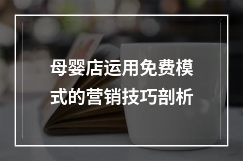 母婴店运用免费模式的营销技巧剖析