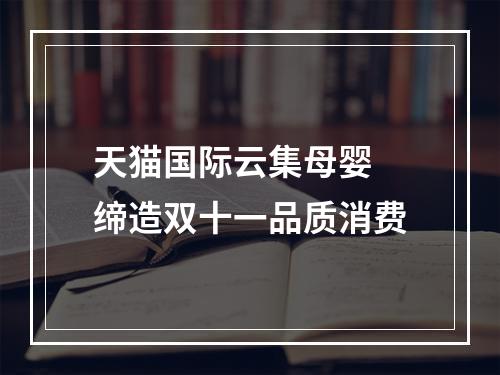 天猫国际云集母婴 缔造双十一品质消费