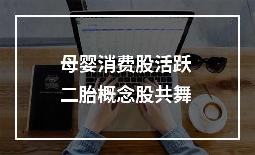 母婴消费股活跃 二胎概念股共舞