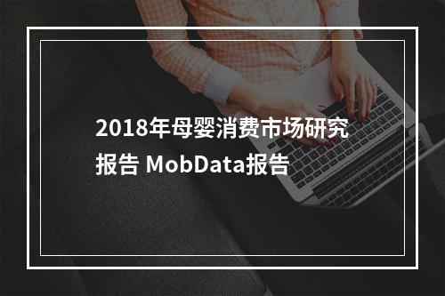 2018年母婴消费市场研究报告 MobData报告