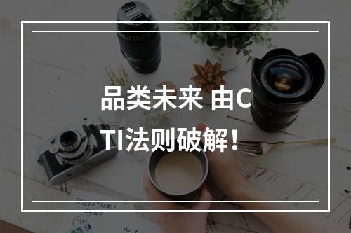品类未来 由CTI法则破解！