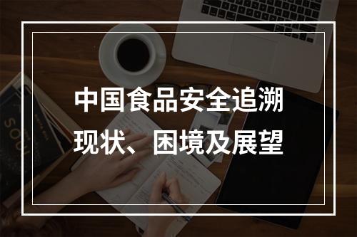 中国食品安全追溯现状、困境及展望