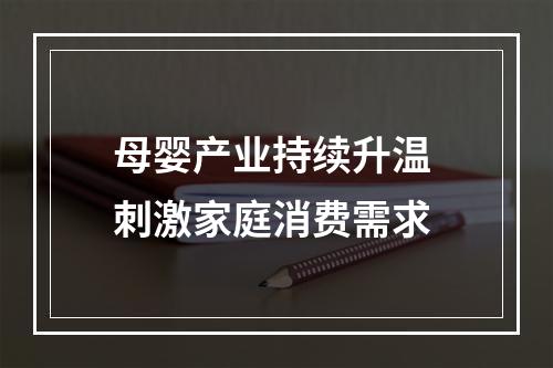 母婴产业持续升温 刺激家庭消费需求