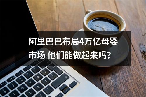 阿里巴巴布局4万亿母婴市场 他们能做起来吗？