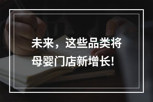 未来，这些品类将母婴门店新增长!