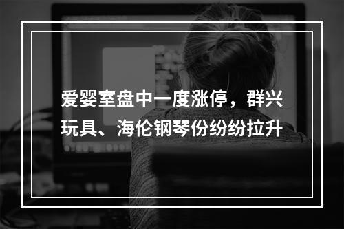 爱婴室盘中一度涨停，群兴玩具、海伦钢琴份纷纷拉升