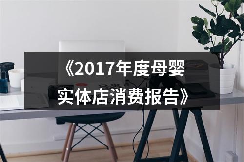 《2017年度母婴实体店消费报告》