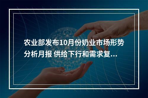 农业部发布10月份奶业市场形势分析月报 供给下行和需求复苏将推动奶价温和上涨
