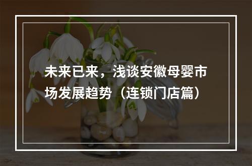 未来已来，浅谈安徽母婴市场发展趋势（连锁门店篇）