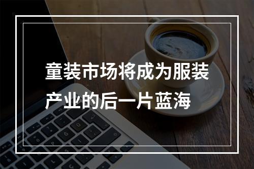 童装市场将成为服装产业的后一片蓝海
