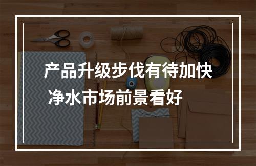 产品升级步伐有待加快 净水市场前景看好