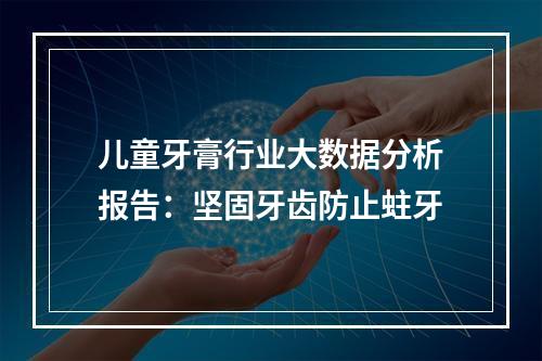 儿童牙膏行业大数据分析报告：坚固牙齿防止蛀牙