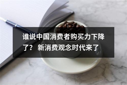 谁说中国消费者购买力下降了？ 新消费观念时代来了