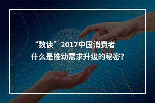 “数读”2017中国消费者 什么是推动需求升级的秘密？