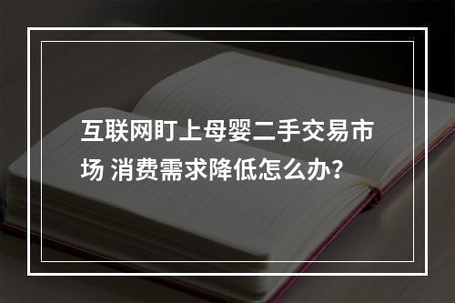 互联网盯上母婴二手交易市场 消费需求降低怎么办？
