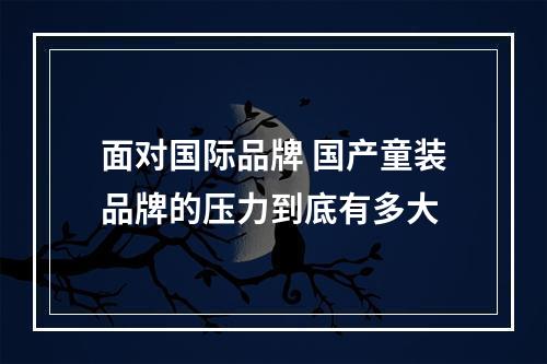 面对国际品牌 国产童装品牌的压力到底有多大