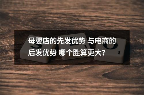 母婴店的先发优势 与电商的后发优势 哪个胜算更大？