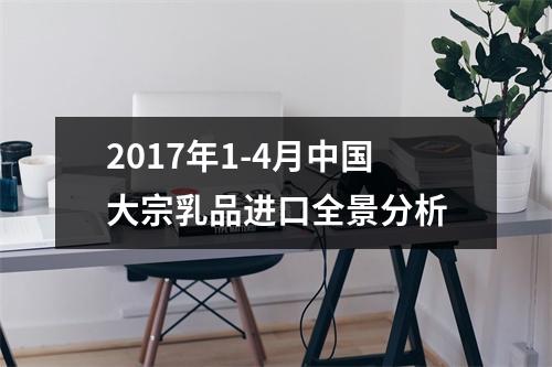 2017年1-4月中国大宗乳品进口全景分析