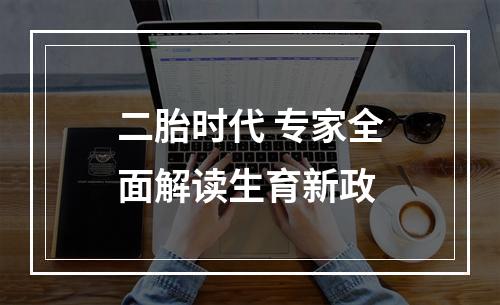 二胎时代 专家全面解读生育新政