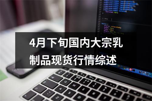 4月下旬国内大宗乳制品现货行情综述