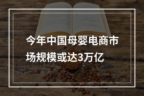 今年中国母婴电商市场规模或达3万亿
