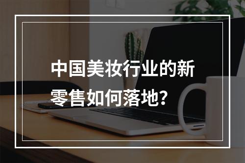中国美妆行业的新零售如何落地？