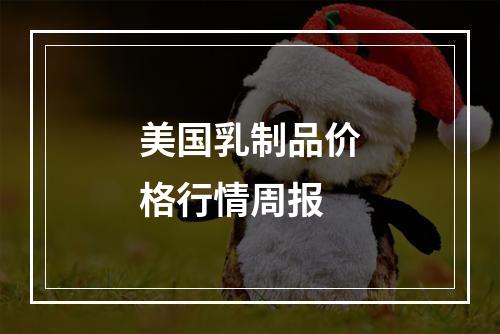 美国乳制品价格行情周报
