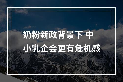 奶粉新政背景下 中小乳企会更有危机感