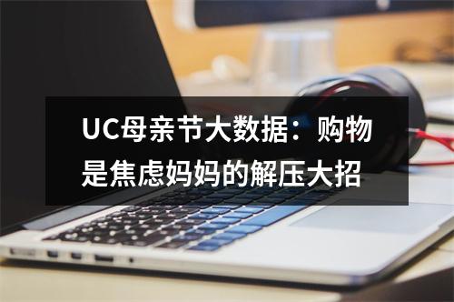 UC母亲节大数据：购物是焦虑妈妈的解压大招