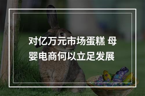 对亿万元市场蛋糕 母婴电商何以立足发展