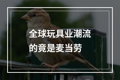 全球玩具业潮流的竟是麦当劳