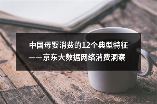 中国母婴消费的12个典型特征——京东大数据网络消费洞察