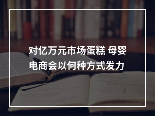 对亿万元市场蛋糕 母婴电商会以何种方式发力