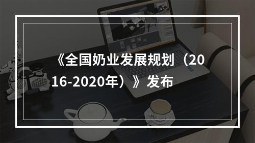 《全国奶业发展规划（2016-2020年）》发布