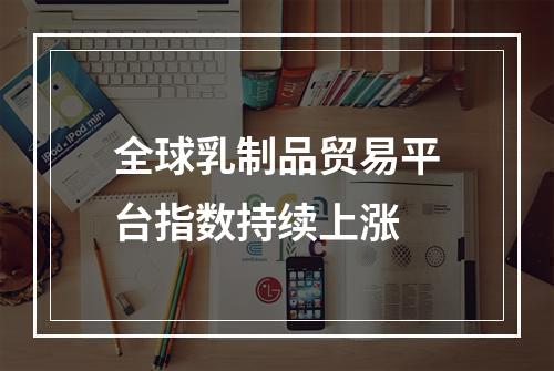 全球乳制品贸易平台指数持续上涨