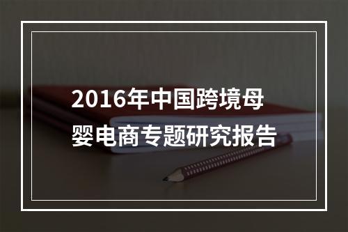 2016年中国跨境母婴电商专题研究报告