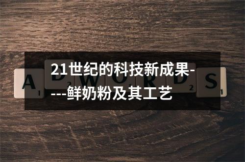 21世纪的科技新成果----鲜奶粉及其工艺