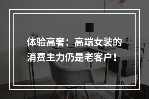 体验高奢：高端女装的消费主力仍是老客户！