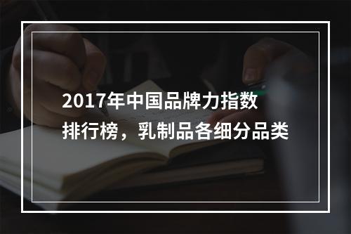 2017年中国品牌力指数排行榜，乳制品各细分品类