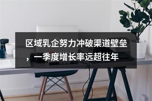 区域乳企努力冲破渠道壁垒，一季度增长率远超往年