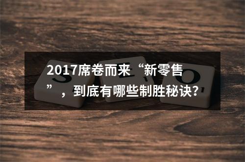 2017席卷而来“新零售”，到底有哪些制胜秘诀？